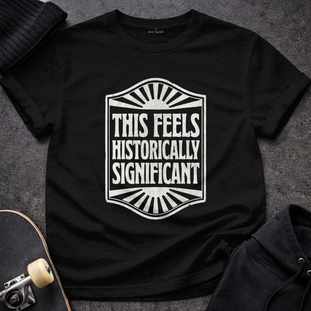 This Feels Historically Significant T-shirt