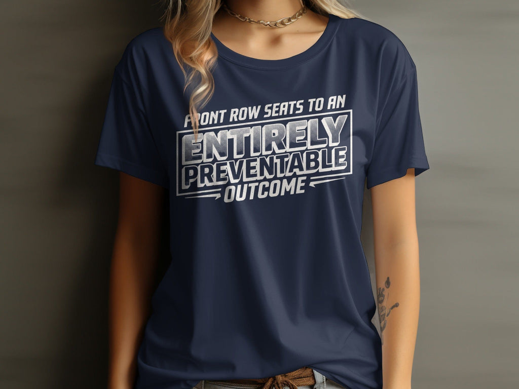 MyDesigns t-shirt Front Row Seats to an Entirely Preventable Outcome Tee