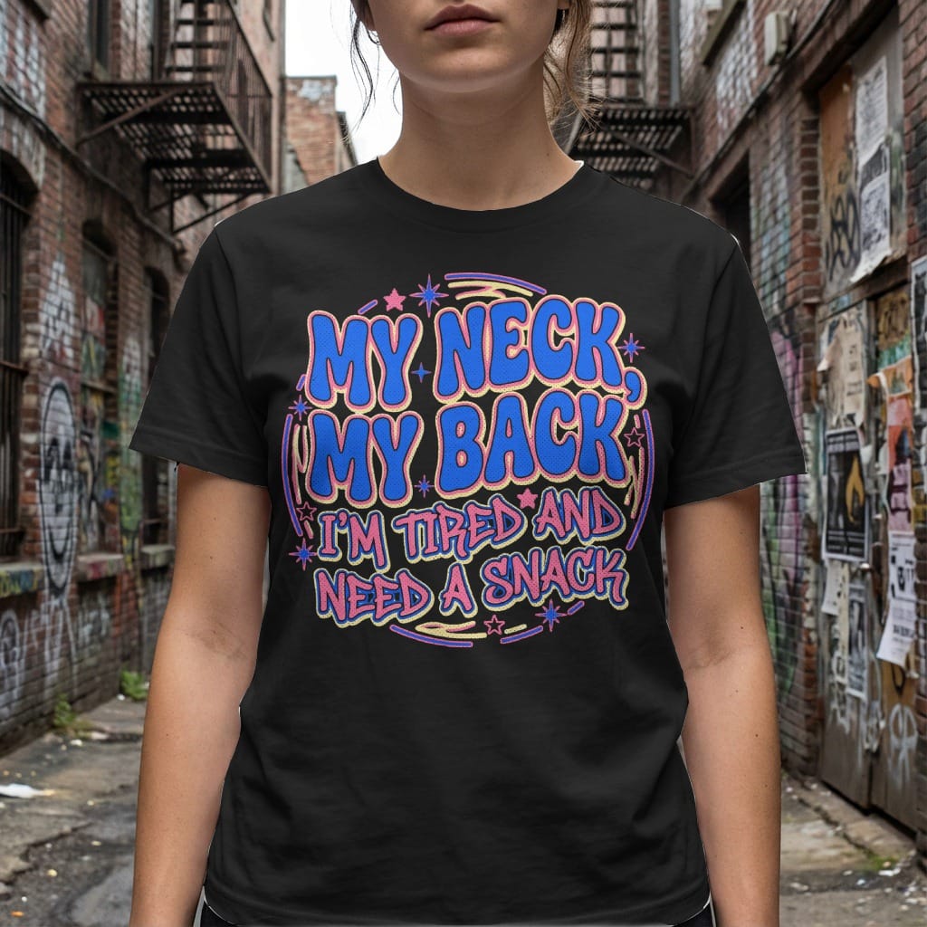 MyDesigns t-shirt My Neck. My Back. I'm Tired and Need a Snack Tee