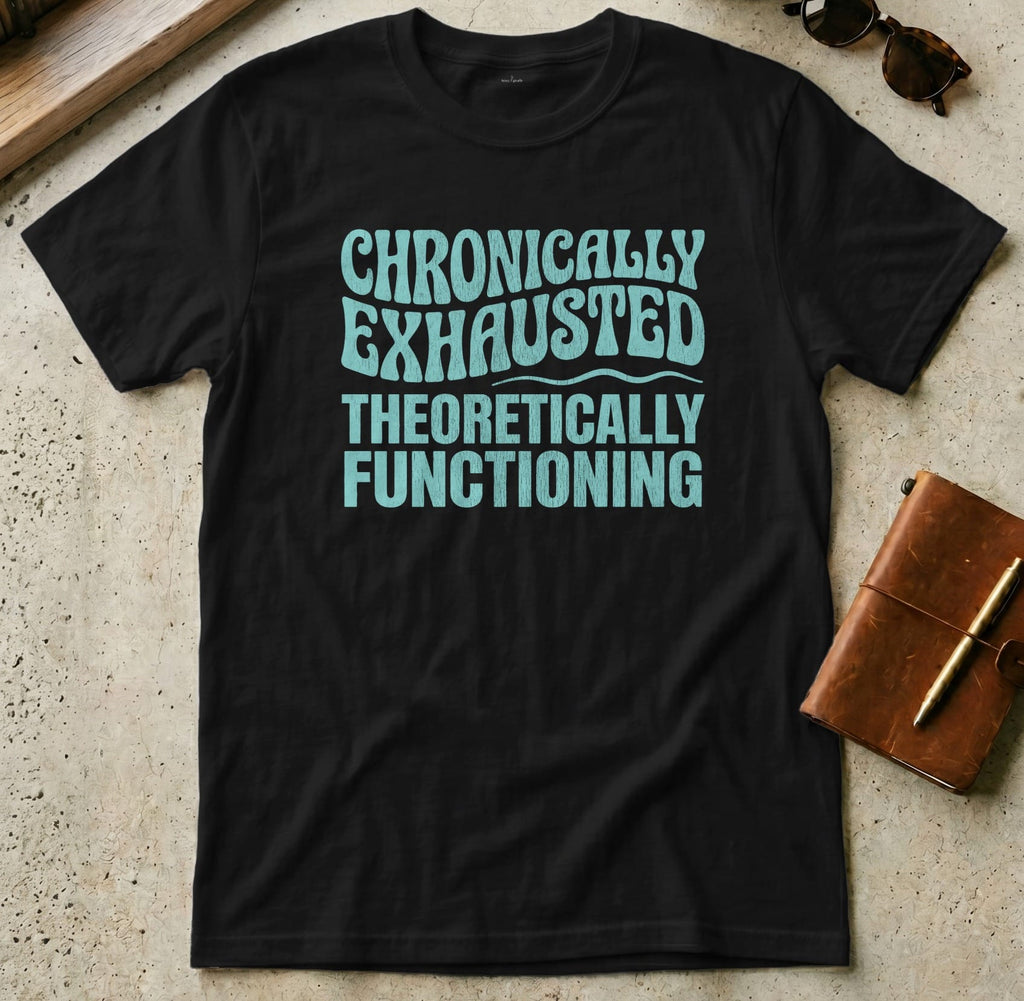 MyDesigns t-shirt S / Black Chronically Exhausted Theoretically Functioning Tee