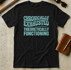 MyDesigns t-shirt S / Black Chronically Exhausted Theoretically Functioning Tee
