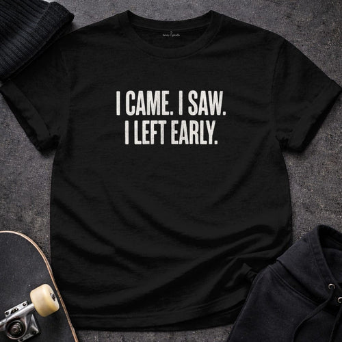 MyDesigns t-shirt S / Black I Came. I Saw. I Left Early. Tee