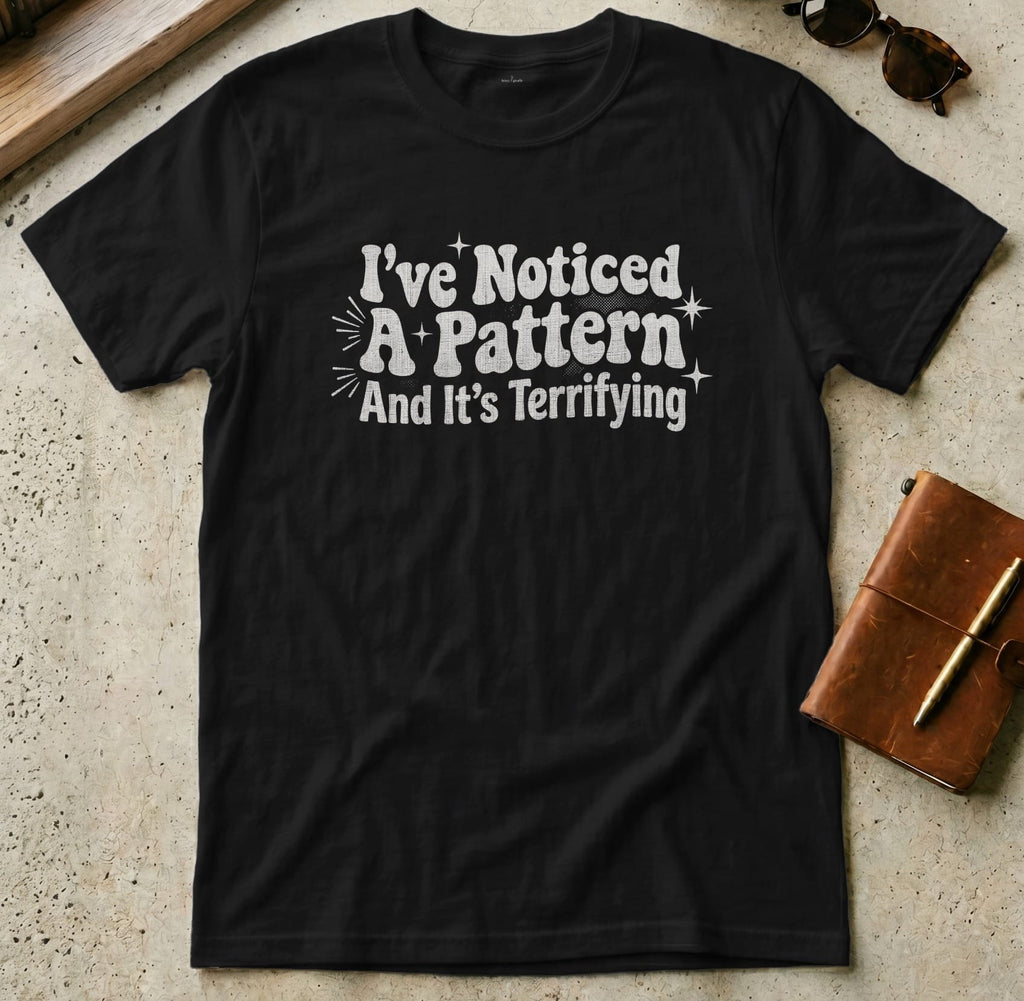 MyDesigns t-shirt S / Black I've Noticed a Pattern and It's Terrifying Tee