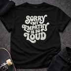 MyDesigns T-Shirt S / Black Sorry My Empathy Is So Loud T-Shirt