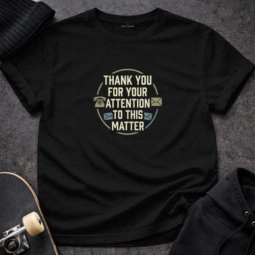 MyDesigns T-shirt S / Black Thank You For Your Attention To This Matter T-Shirt