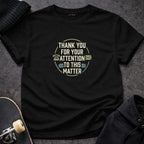 MyDesigns T-shirt S / Black Thank You For Your Attention To This Matter T-Shirt