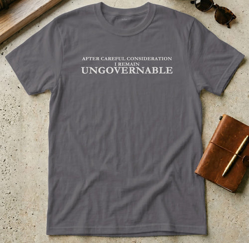 MyDesigns t-shirt S / Charcoal After Careful Consideration, I Remain Ungovernable Tee