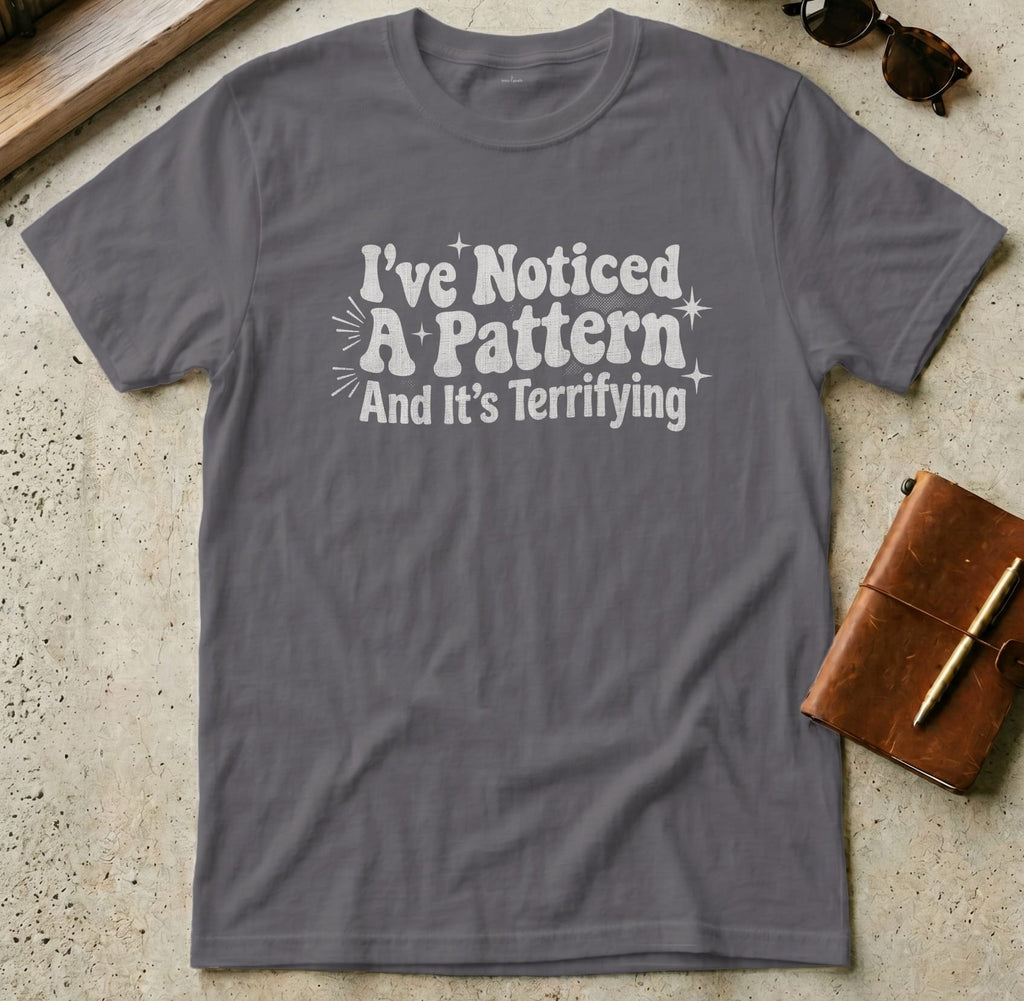 MyDesigns t-shirt S / Charcoal I've Noticed a Pattern and It's Terrifying Tee