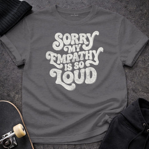 MyDesigns T-Shirt S / Charcoal Sorry My Empathy Is So Loud T-Shirt