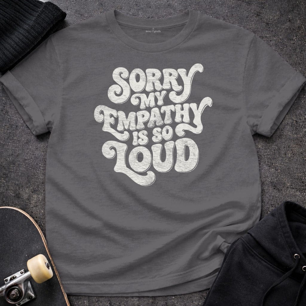 MyDesigns T-Shirt S / Charcoal Sorry My Empathy Is So Loud T-Shirt