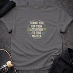 MyDesigns T-shirt S / Charcoal Thank You For Your Attention To This Matter T-Shirt