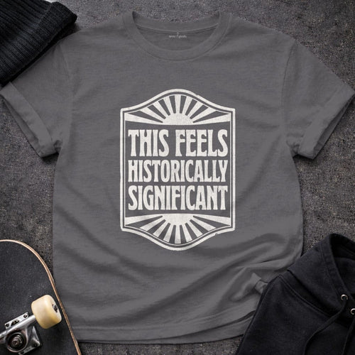MyDesigns t-shirt S / Charcoal This Seems Historically Significant Tee