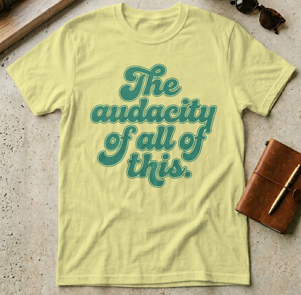 MyDesigns t-shirt S / Cornsilk The Audacity of All of This Tee
