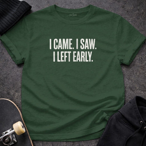 MyDesigns t-shirt S / Forest Green I Came. I Saw. I Left Early. Tee
