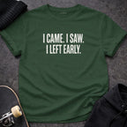 MyDesigns t-shirt S / Forest Green I Came. I Saw. I Left Early. Tee