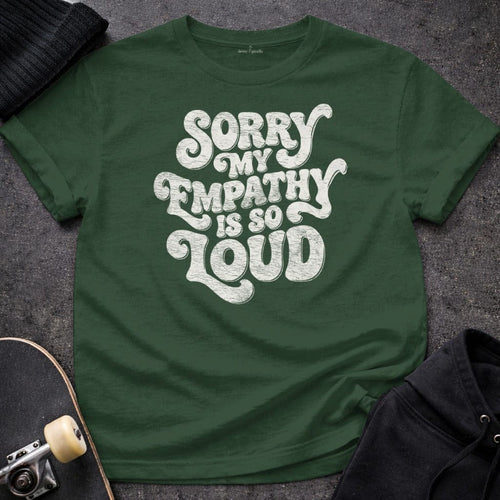 MyDesigns T-Shirt S / Forest Green Sorry My Empathy Is So Loud T-Shirt