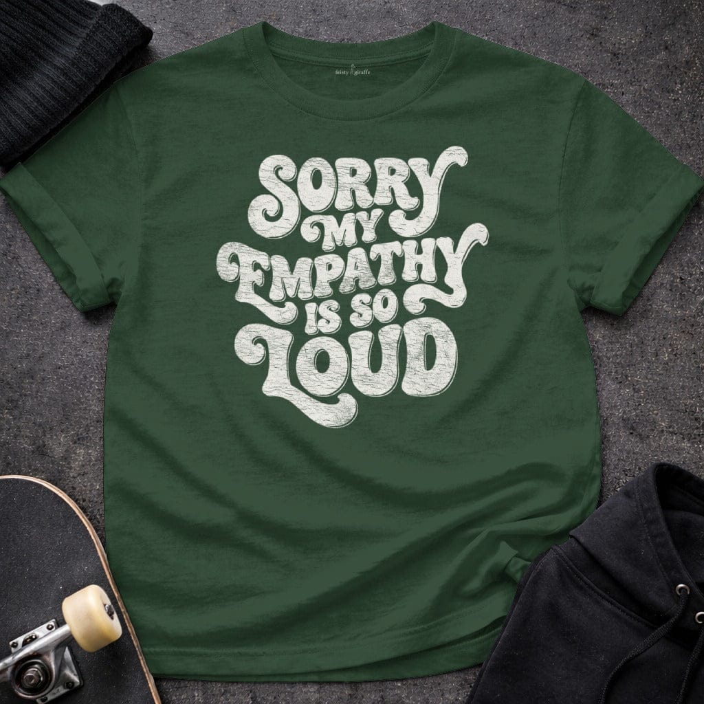 MyDesigns T-Shirt S / Forest Green Sorry My Empathy Is So Loud T-Shirt