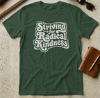 MyDesigns t-shirt S / Forest Green Striving for Radical Kindness T-Shirt