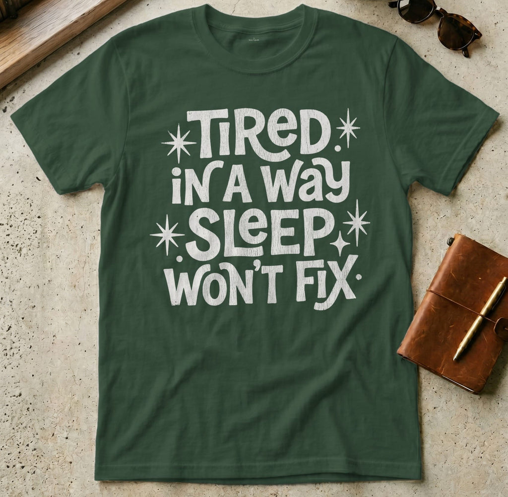 MyDesigns t-shirt S / Forest Green Tired in a Way Sleep Won't Fix T-Shirt