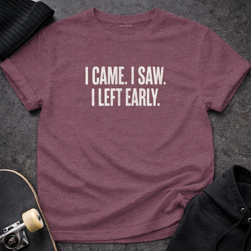 MyDesigns t-shirt S / Heather Maroon I Came. I Saw. I Left Early. Tee