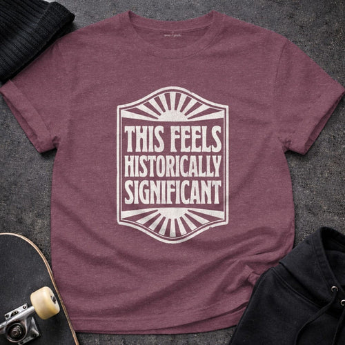 MyDesigns t-shirt S / Heather Maroon This Seems Historically Significant Tee
