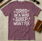 MyDesigns t-shirt S / Heather Maroon Tired in a Way Sleep Won't Fix T-Shirt