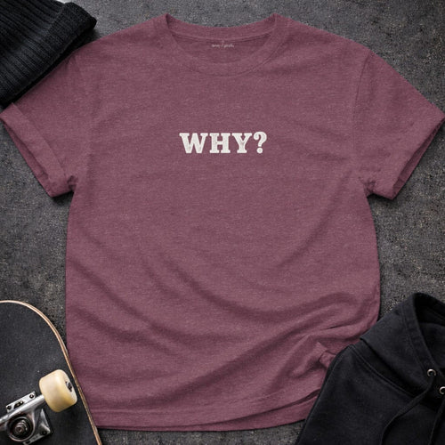 MyDesigns T-shirt S / Heather Maroon WHY T-Shirt