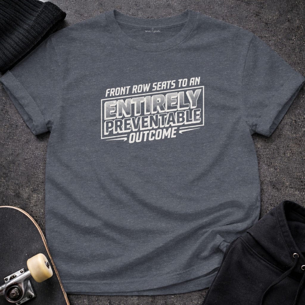 MyDesigns t-shirt S / Heather Navy Front Row Seats to an Entirely Preventable Outcome Tee