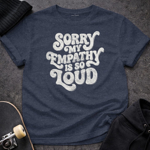 MyDesigns T-Shirt S / Heather Navy Sorry My Empathy Is So Loud T-Shirt