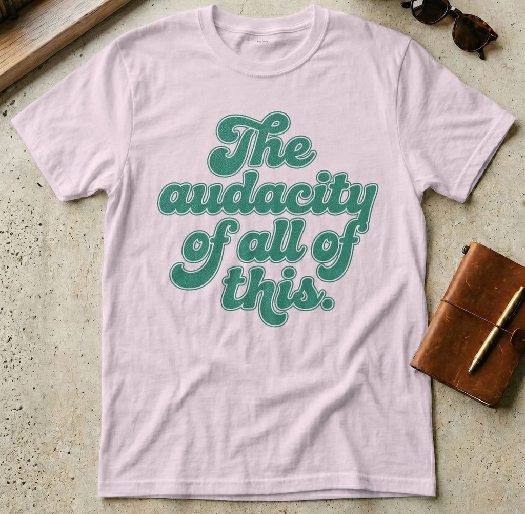 MyDesigns t-shirt S / Light Pink The Audacity of All of This Tee