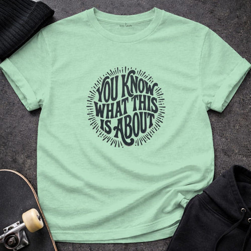 MyDesigns t-shirt S / Mint Green You Know What This Is About Tee