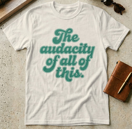 MyDesigns t-shirt S / Natural The Audacity of All of This Tee