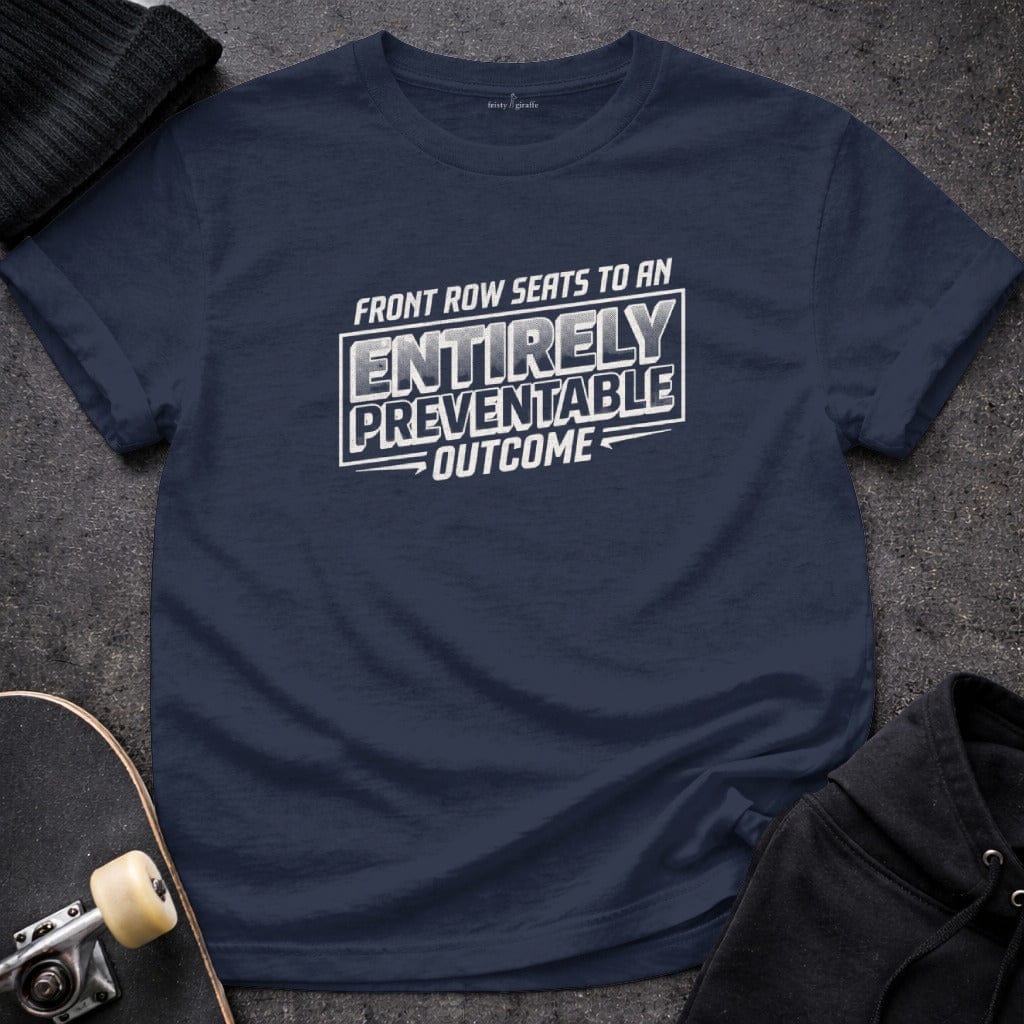 MyDesigns t-shirt S / Navy Front Row Seats to an Entirely Preventable Outcome Tee