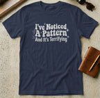 MyDesigns t-shirt S / Navy I've Noticed a Pattern and It's Terrifying Tee