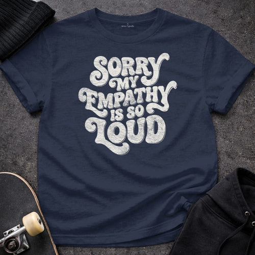 MyDesigns T-Shirt S / Navy Sorry My Empathy Is So Loud T-Shirt