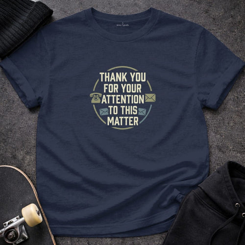 MyDesigns T-shirt S / Navy Thank You For Your Attention To This Matter T-Shirt