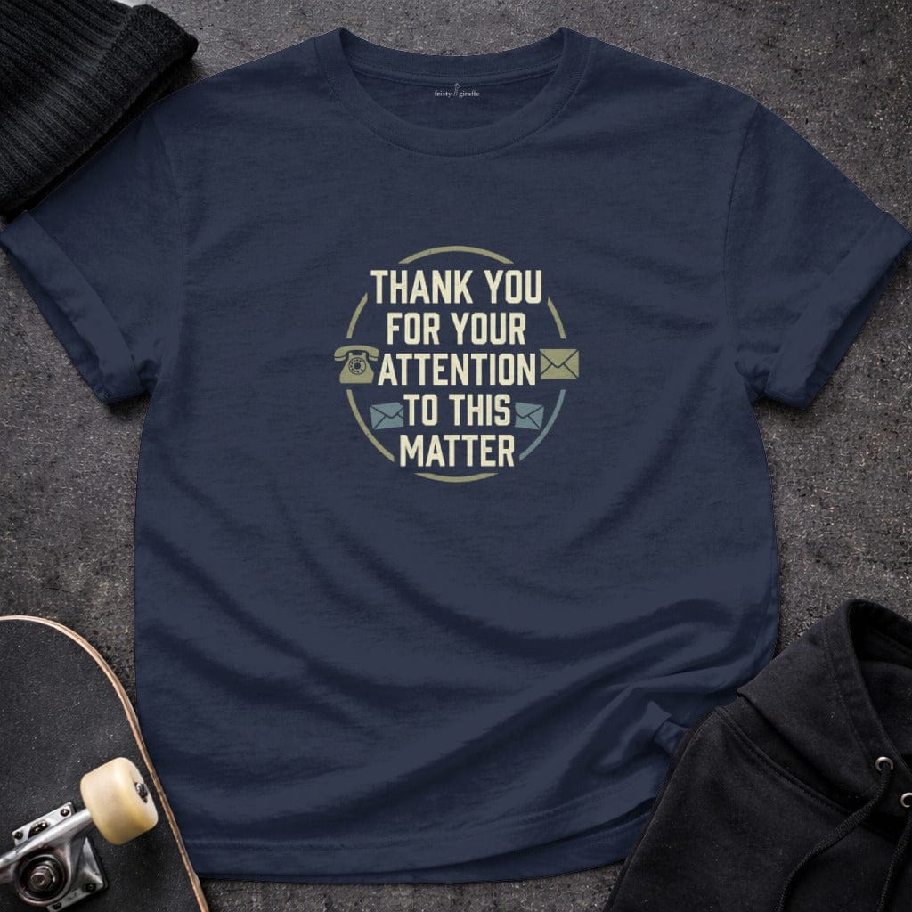 MyDesigns T-shirt S / Navy Thank You For Your Attention To This Matter T-Shirt