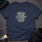 MyDesigns T-shirt S / Navy Thank You For Your Attention To This Matter T-Shirt