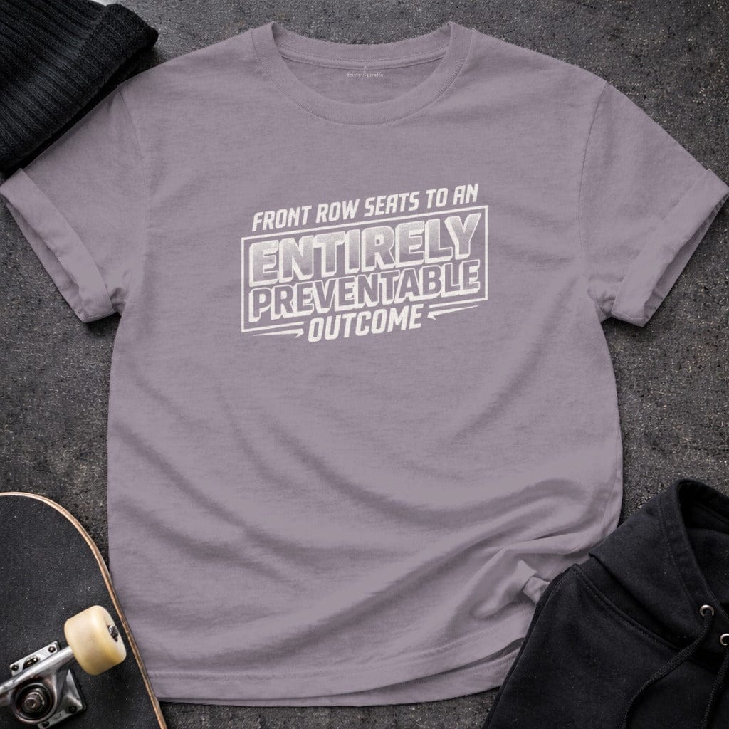 MyDesigns t-shirt S / Paragon Front Row Seats to an Entirely Preventable Outcome Tee