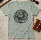 MyDesigns t-shirt S / Sage Exactly What You Think Tee