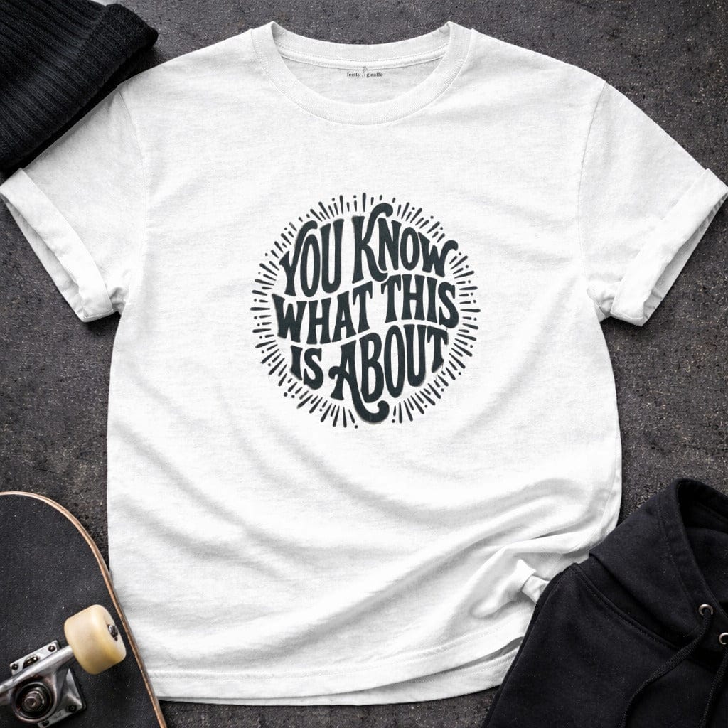 MyDesigns t-shirt S / White You Know What This Is About Tee