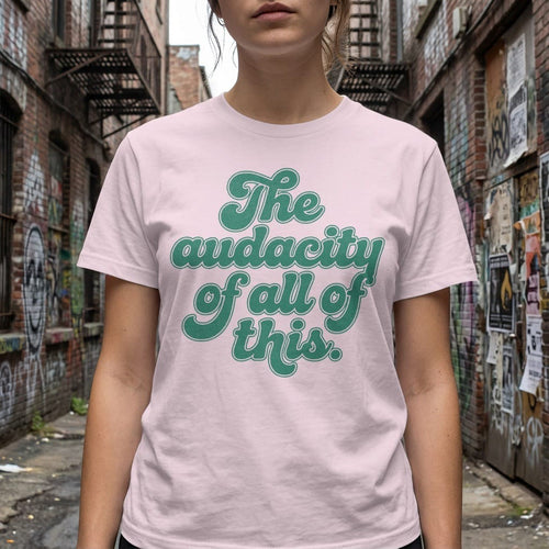 MyDesigns t-shirt The Audacity of All of This Tee