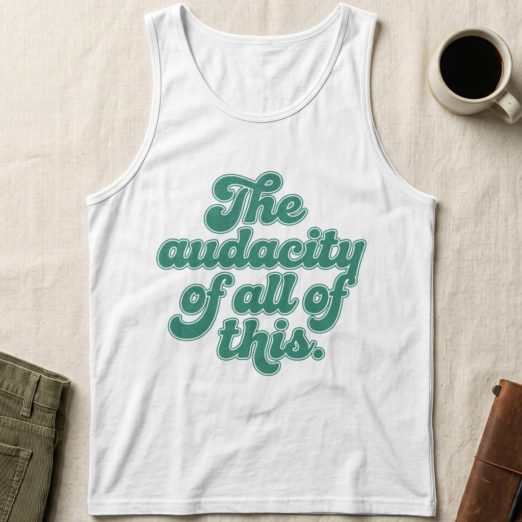 MyDesigns Tank Top XS / White The Audacity of All of This Unisex Tee