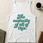 MyDesigns Tank Top XS / White The Audacity of All of This Unisex Tee